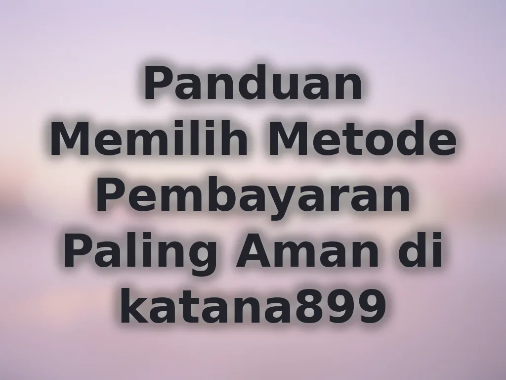 Panduan Memilih Metode Pembayaran Paling Aman di katana899