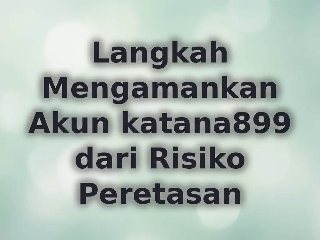 Langkah Mengamankan Akun katana899 dari Risiko Peretasan
